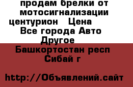 продам брелки от мотосигнализации центурион › Цена ­ 500 - Все города Авто » Другое   . Башкортостан респ.,Сибай г.